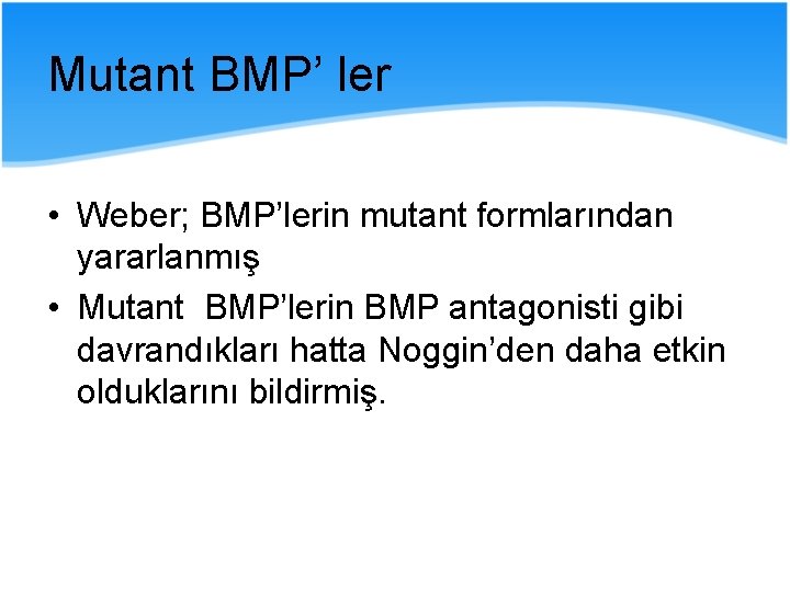 Mutant BMP’ ler • Weber; BMP’lerin mutant formlarından yararlanmış • Mutant BMP’lerin BMP antagonisti