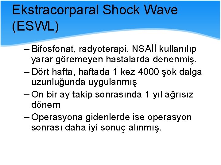 Ekstracorparal Shock Wave (ESWL) – Bifosfonat, radyoterapi, NSAİİ kullanılıp yarar göremeyen hastalarda denenmiş. –