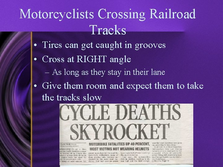 Motorcyclists Crossing Railroad Tracks • Tires can get caught in grooves • Cross at