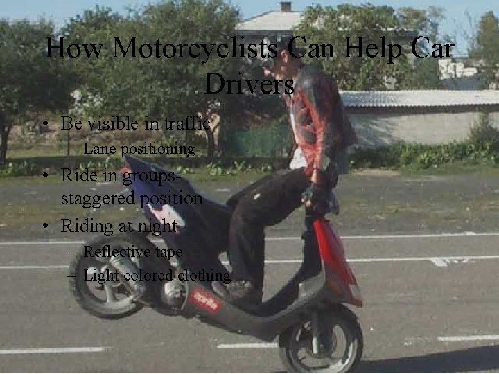 How Motorcyclists Can Help Car Drivers • Be visible in traffic – Lane positioning