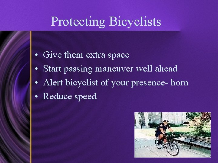 Protecting Bicyclists • • Give them extra space Start passing maneuver well ahead Alert