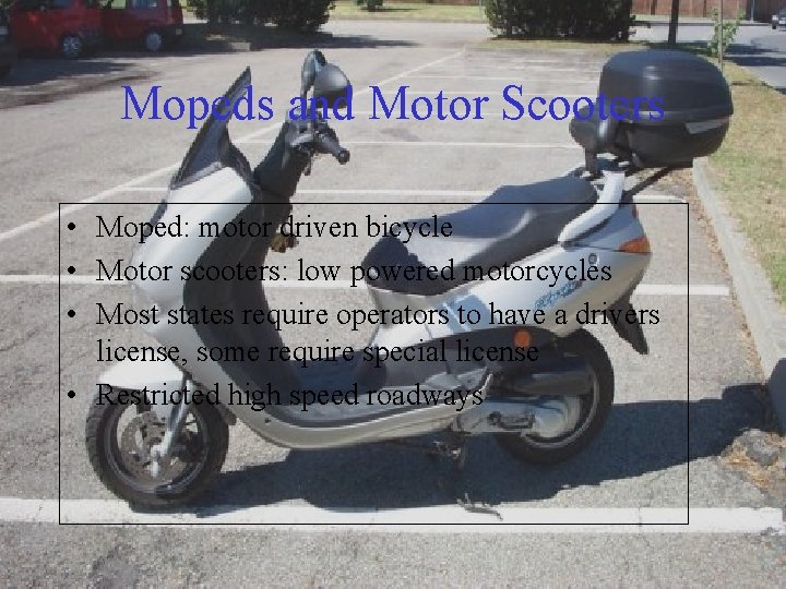 Mopeds and Motor Scooters • Moped: motor driven bicycle • Motor scooters: low powered