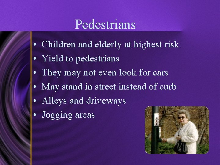 Pedestrians • • • Children and elderly at highest risk Yield to pedestrians They