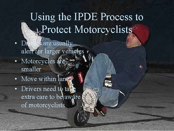 Using the IPDE Process to Protect Motorcyclists • Drivers are usually alert for larger