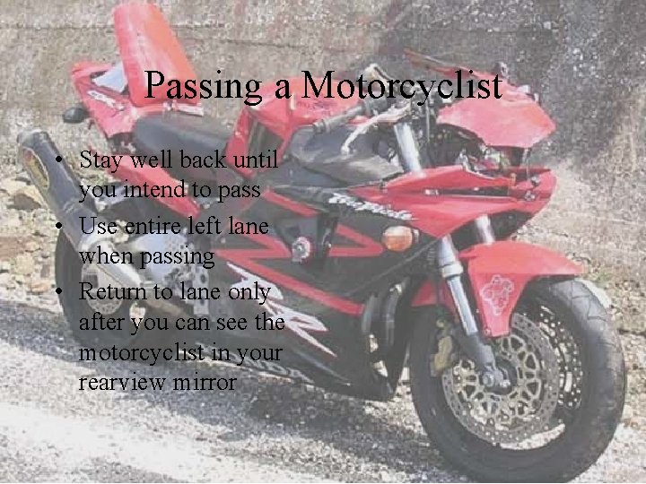 Passing a Motorcyclist • Stay well back until you intend to pass • Use