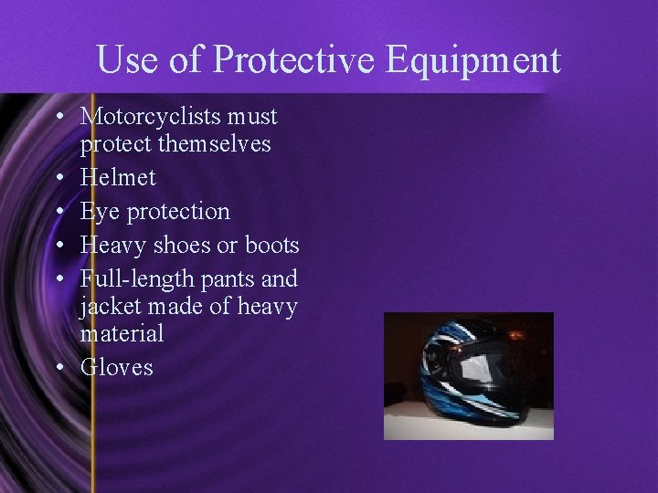 Use of Protective Equipment • Motorcyclists must protect themselves • Helmet • Eye protection