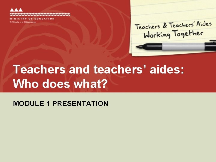 Teachers and teachers’ aides: Who does what? MODULE 1 PRESENTATION 