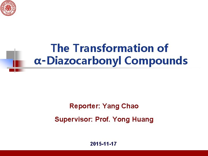 The Transformation of α‑Diazocarbonyl Compounds Reporter: Yang Chao Supervisor: Prof. Yong Huang 2015 -11