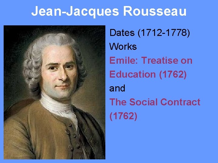 Jean-Jacques Rousseau Dates (1712 -1778) Works Emile: Treatise on Education (1762) and The Social