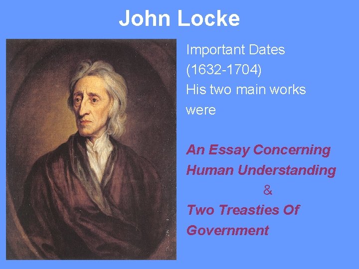 John Locke Important Dates (1632 -1704) His two main works were An Essay Concerning