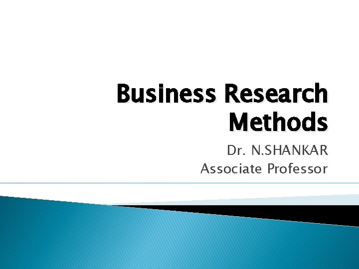 Business Research Methods Dr. N. SHANKAR Associate Professor 