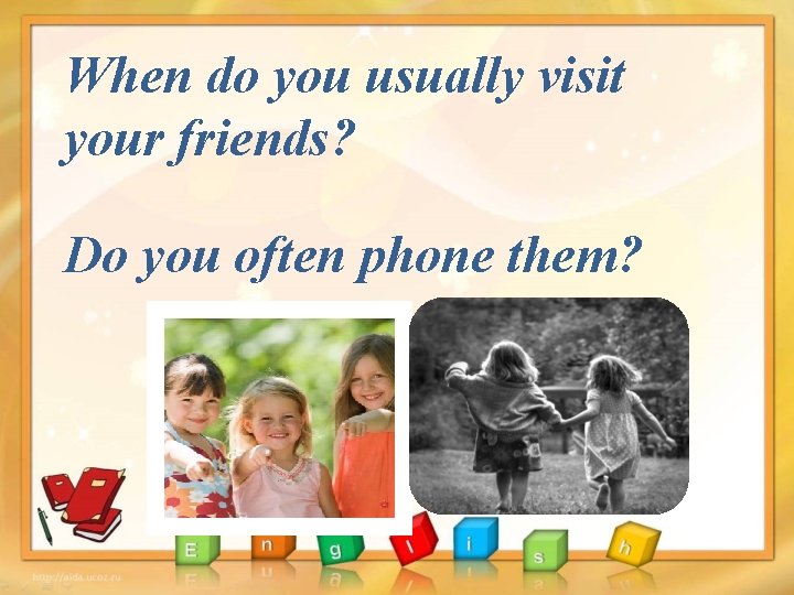 When do you usually visit your friends? Do you often phone them? 