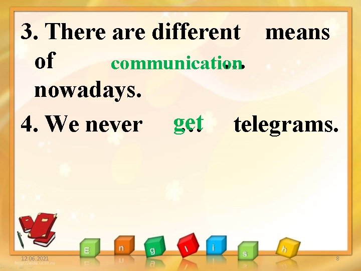 3. There are different means of … communication nowadays. 4. We never get …