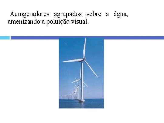 Aerogeradores agrupados sobre a água, amenizando a poluição visual. 