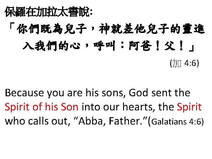 保羅在加拉太書說: 「你們既為兒子，神就差他兒子的靈進 入我們的心，呼叫：阿爸！父！」 (加 4: 6) Because you are his sons, God sent the
