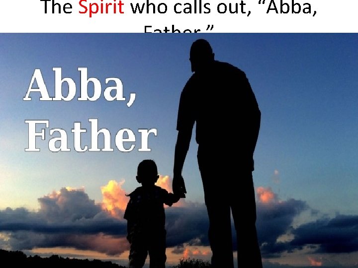 The Spirit who calls out, “Abba, Father. ” 