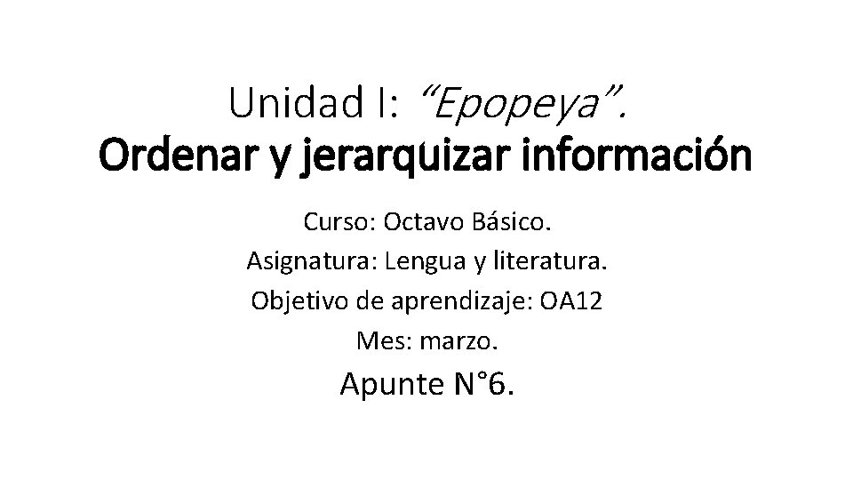 Unidad I: “Epopeya”. Ordenar y jerarquizar información Curso: Octavo Básico. Asignatura: Lengua y literatura.