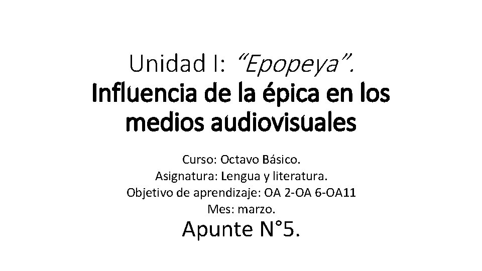 Unidad I: “Epopeya”. Influencia de la épica en los medios audiovisuales Curso: Octavo Básico.