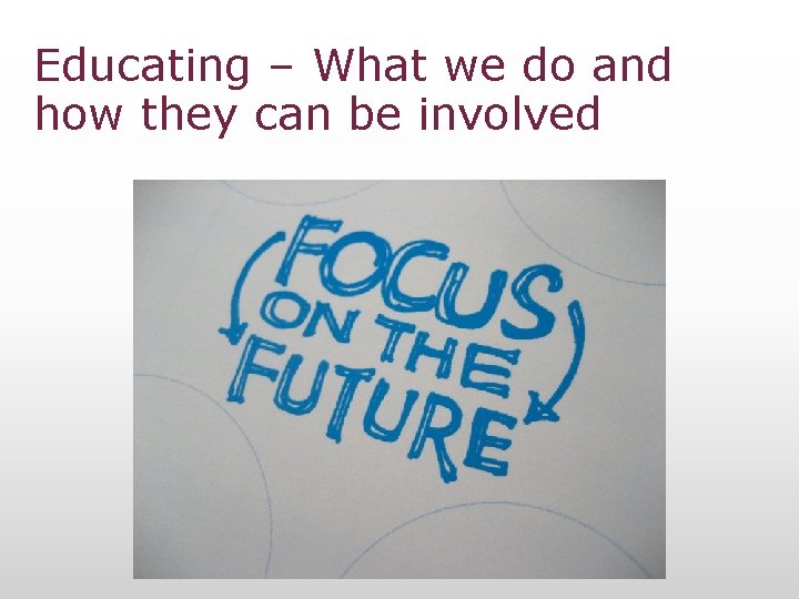 Educating – What we do and how they can be involved 