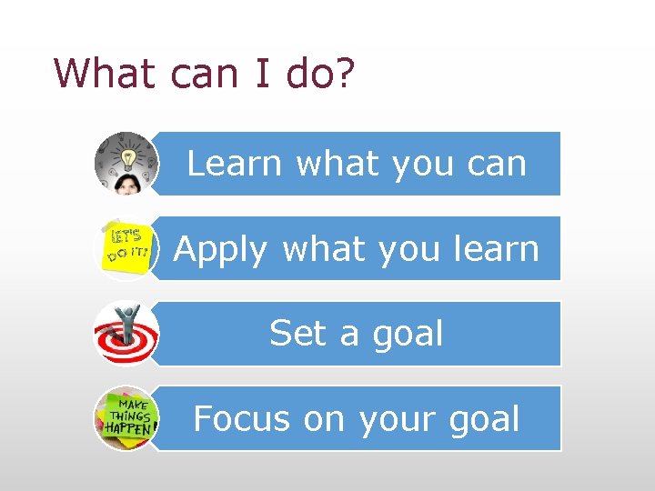 What can I do? Learn what you can Apply what you learn Set a