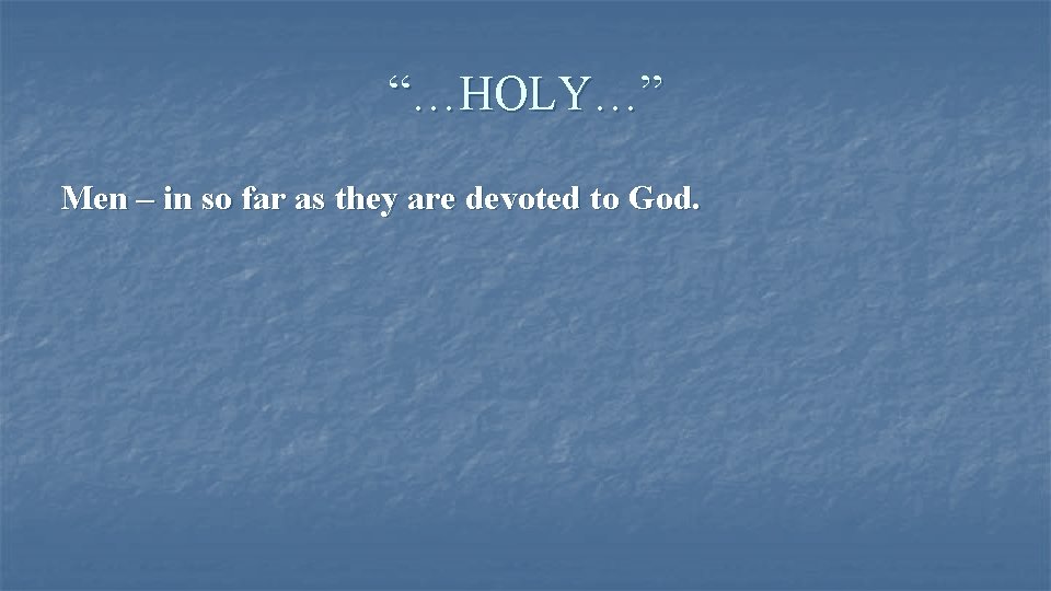 “…HOLY…” Men – in so far as they are devoted to God. 