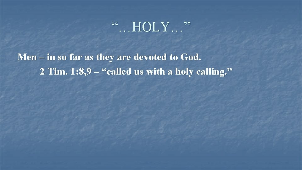 “…HOLY…” Men – in so far as they are devoted to God. 2 Tim.