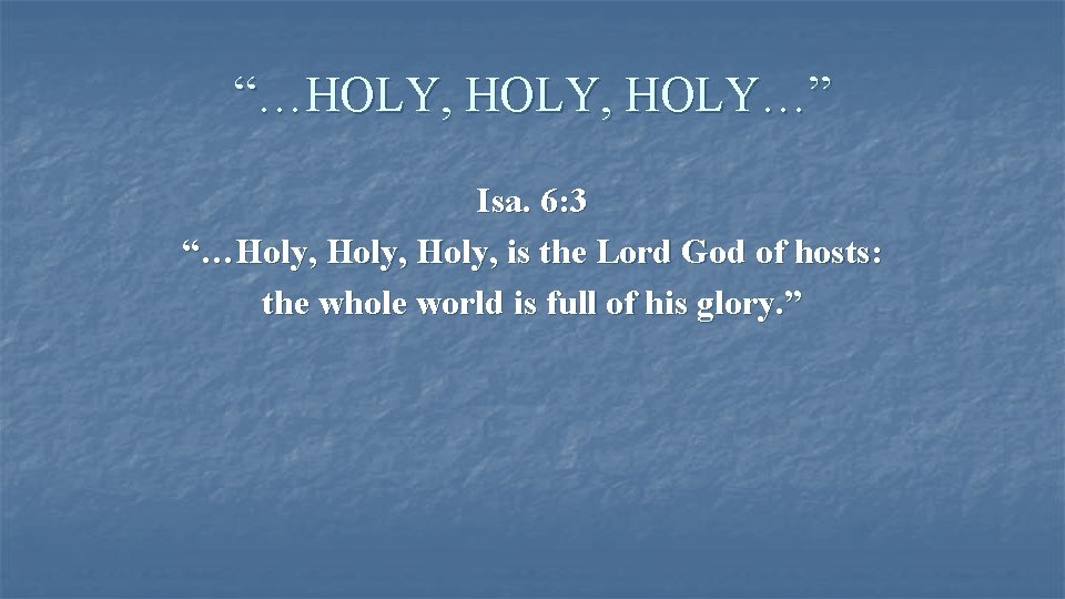 “…HOLY, HOLY…” Isa. 6: 3 “…Holy, is the Lord God of hosts: the whole