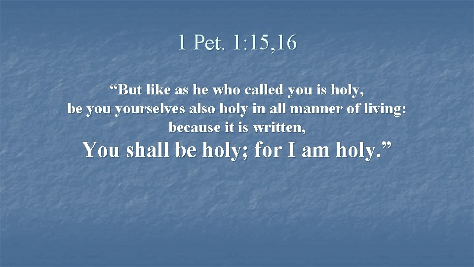 1 Pet. 1: 15, 16 “But like as he who called you is holy,