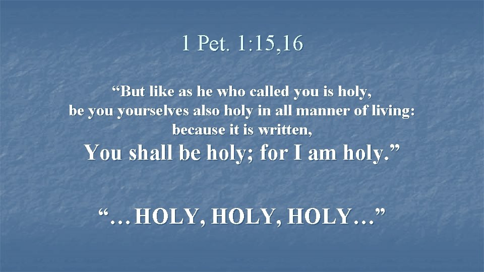 1 Pet. 1: 15, 16 “But like as he who called you is holy,