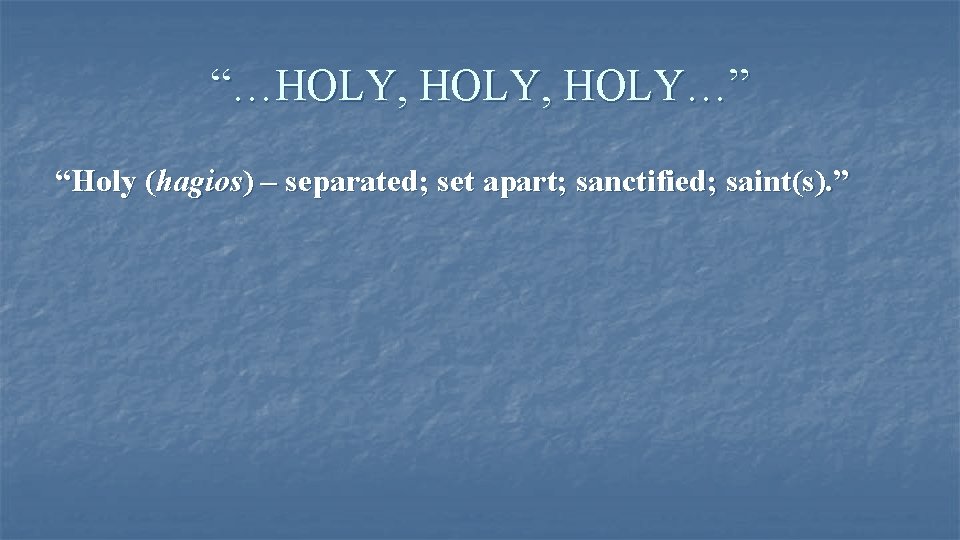 “…HOLY, HOLY…” “Holy (hagios) – separated; set apart; sanctified; saint(s). ” 