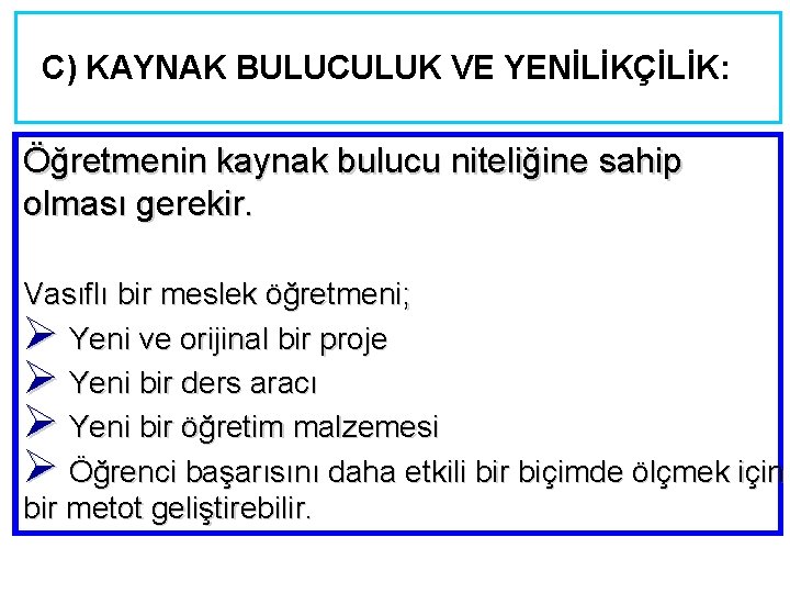 C) KAYNAK BULUCULUK VE YENİLİKÇİLİK: Öğretmenin kaynak bulucu niteliğine sahip olması gerekir. Vasıflı bir