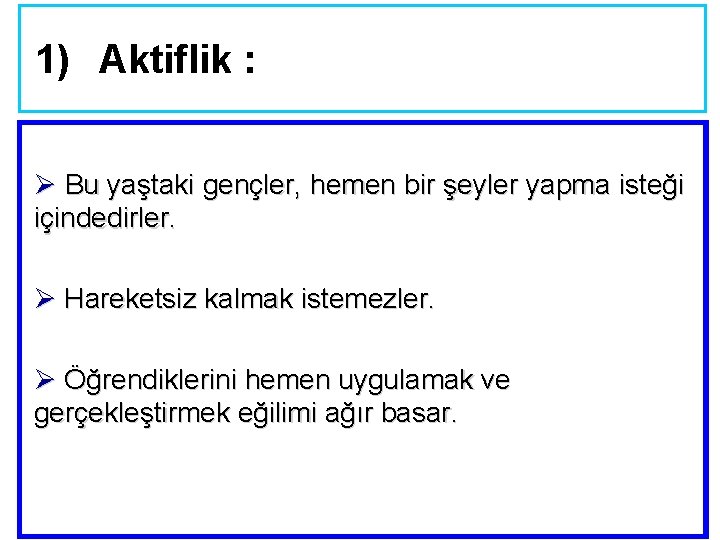 1) Aktiflik : Ø Bu yaştaki gençler, hemen bir şeyler yapma isteği içindedirler. Ø