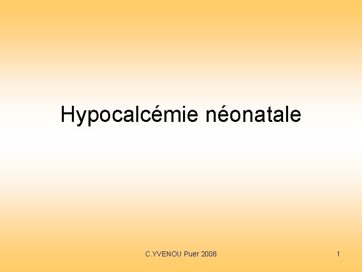 Hypocalcémie néonatale C. YVENOU Puer 2008 1 Hypocalcémie néonatale C. YVENOU Puer 2008 1