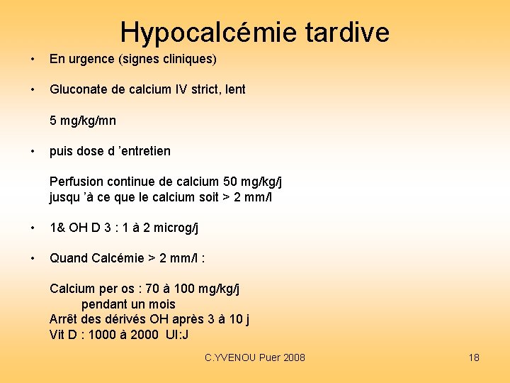 Hypocalcémie tardive • En urgence (signes cliniques) • Gluconate de calcium IV strict, lent Hypocalcémie tardive • En urgence (signes cliniques) • Gluconate de calcium IV strict, lent