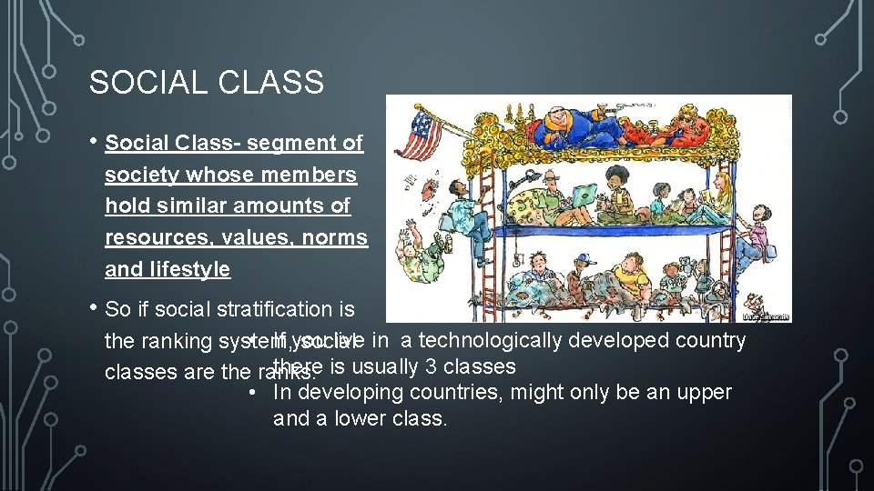 SOCIAL CLASS • Social Class- segment of society whose members hold similar amounts of