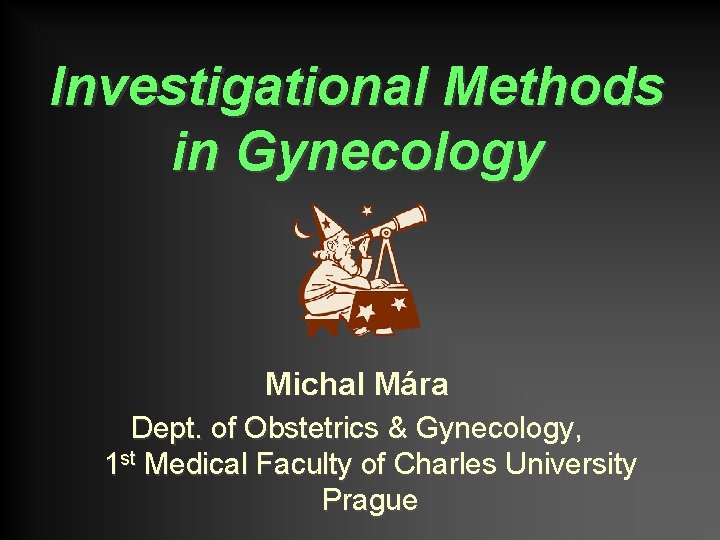 Investigational Methods in Gynecology Michal Mára Dept. of Obstetrics & Gynecology, 1 st Medical