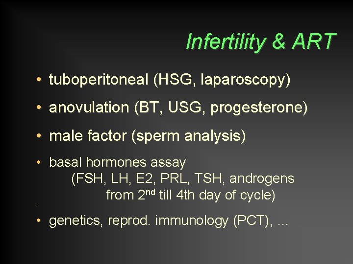 Infertility & ART • tuboperitoneal (HSG, laparoscopy) • anovulation (BT, USG, progesterone) • male