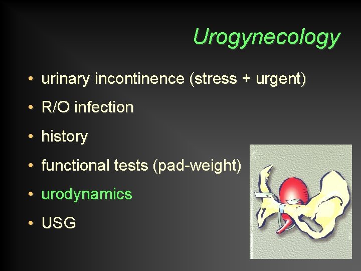 Urogynecology • urinary incontinence (stress + urgent) • R/O infection • history • functional