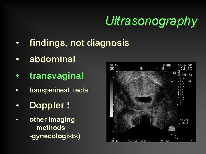 Ultrasonography • findings, not diagnosis • abdominal • transvaginal • transperineal, rectal • Doppler