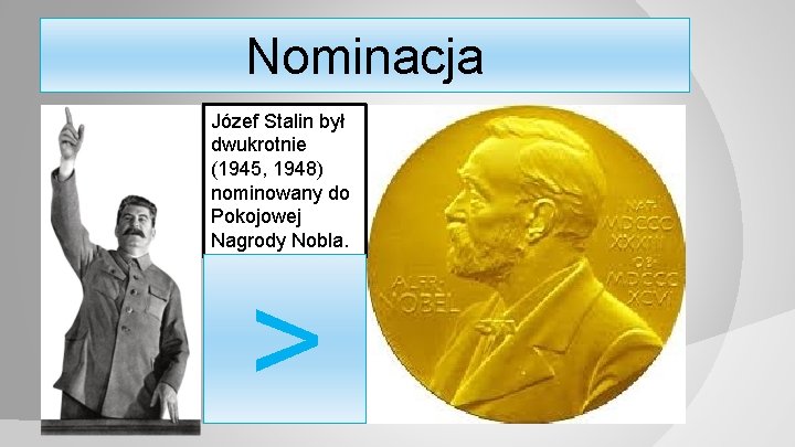 Nominacja Józef Stalin był dwukrotnie (1945, 1948) nominowany do Pokojowej Nagrody Nobla. > 