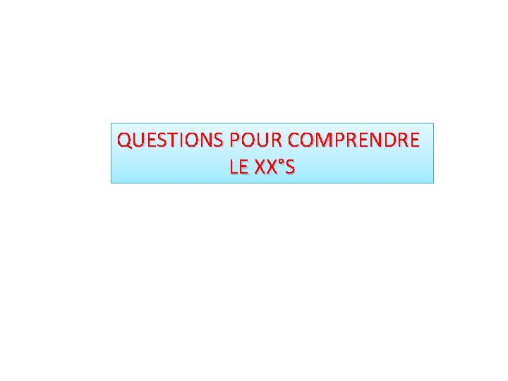 QUESTIONS POUR COMPRENDRE LE XX°S 
