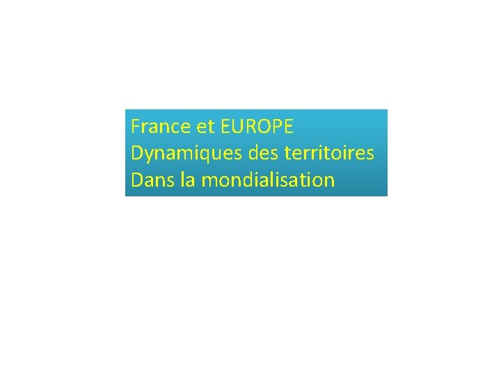 France et EUROPE Dynamiques des territoires Dans la mondialisation 
