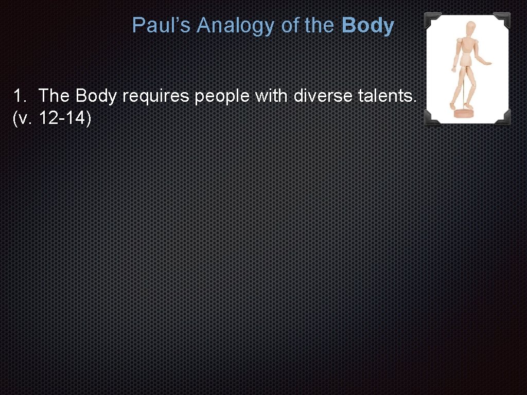 Paul’s Analogy of the Body 1. The Body requires people with diverse talents. (v.