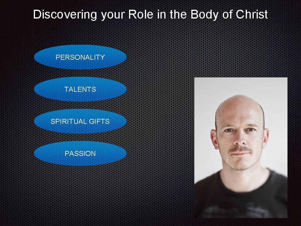 Discovering your Role in the Body of Christ PERSONALITY TALENTS SPIRITUAL GIFTS PASSION 