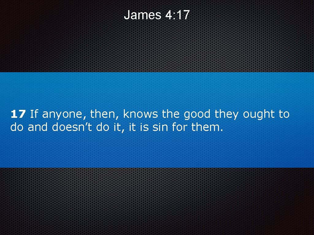 James 4: 17 17 If anyone, then, knows the good they ought to do James 4: 17 17 If anyone, then, knows the good they ought to do