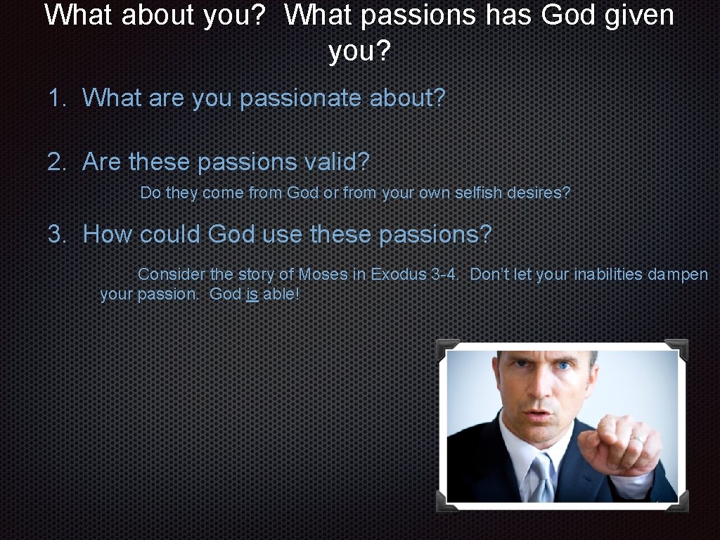 What about you? What passions has God given you? 1. What are you passionate