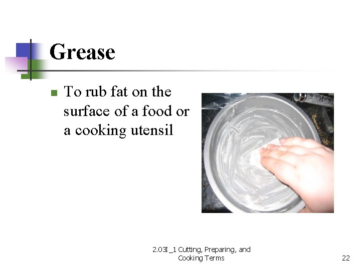 Grease n To rub fat on the surface of a food or a cooking