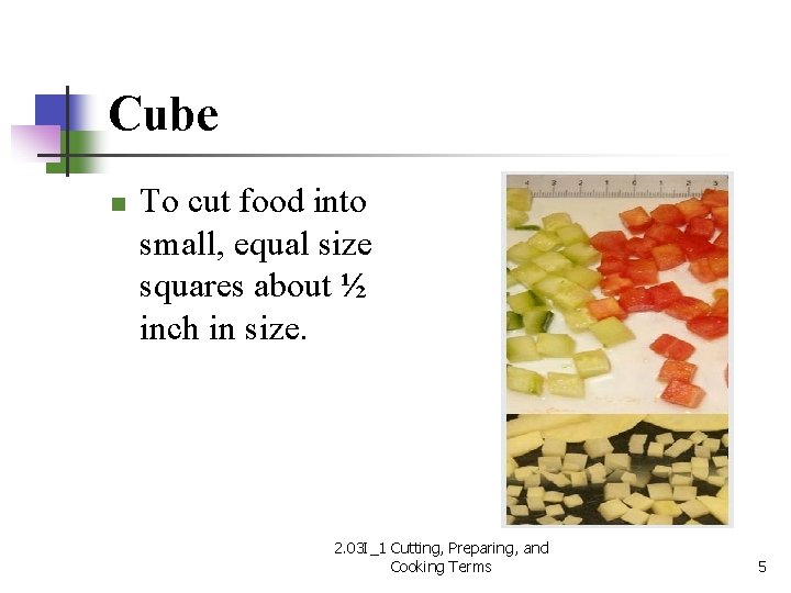 Cube n To cut food into small, equal size squares about ½ inch in