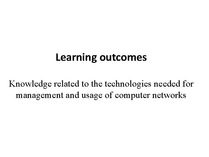 Learning outcomes Knowledge related to the technologies needed for management and usage of computer