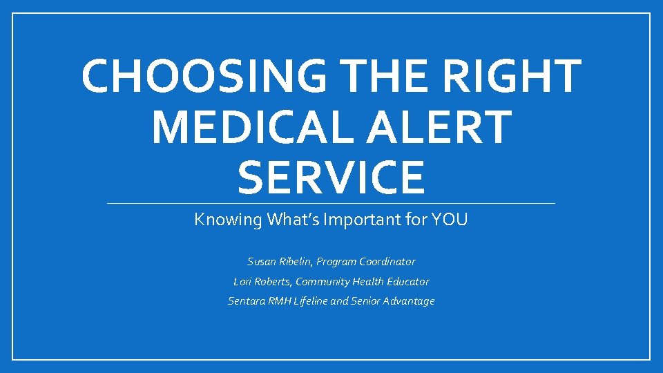CHOOSING THE RIGHT MEDICAL ALERT SERVICE Knowing What’s Important for YOU Susan Ribelin, Program